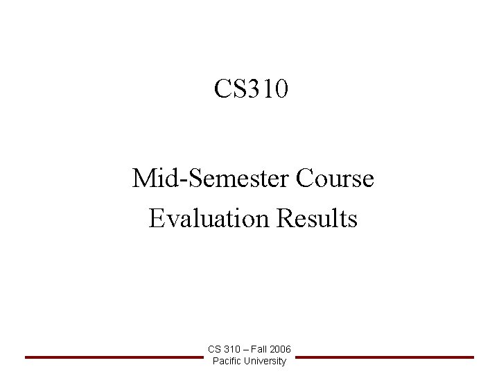 CS 310 Mid-Semester Course Evaluation Results CS 310 – Fall 2006 Pacific University 