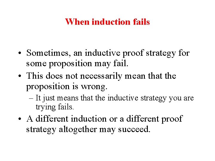 When induction fails • Sometimes, an inductive proof strategy for some proposition may fail. When induction fails • Sometimes, an inductive proof strategy for some proposition may fail.
