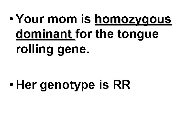  • Your mom is homozygous dominant for the tongue rolling gene. • Her