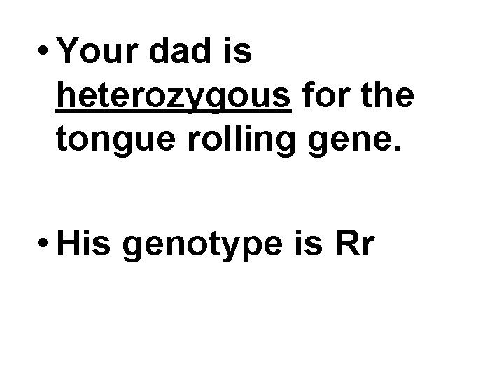  • Your dad is heterozygous for the tongue rolling gene. • His genotype