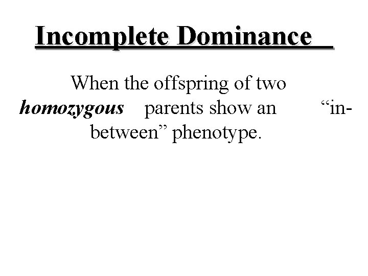 Incomplete Dominance When the offspring of two homozygous parents show an between” phenotype. “in-