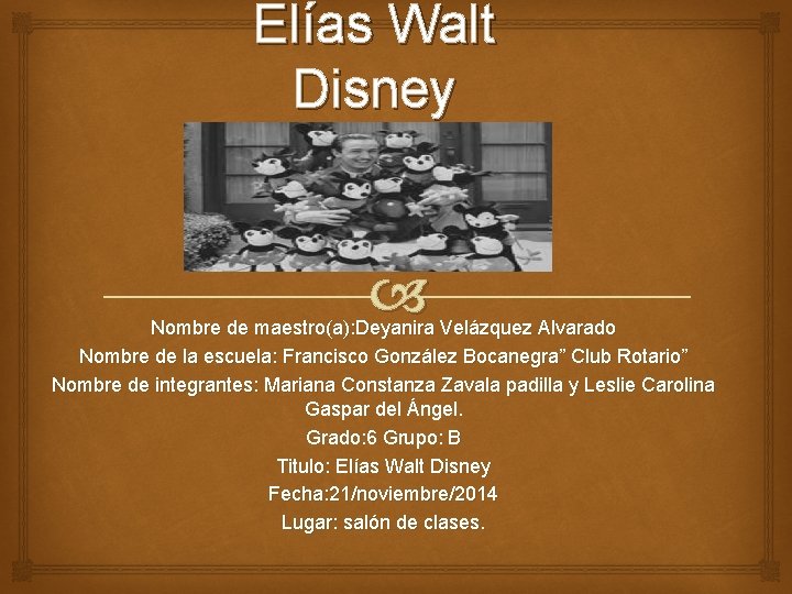 Elías Walt Disney Nombre de maestro(a): Deyanira Velázquez Alvarado Nombre de la escuela: Francisco