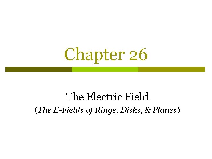 Chapter 26 The Electric Field (The E-Fields of Rings, Disks, & Planes) 