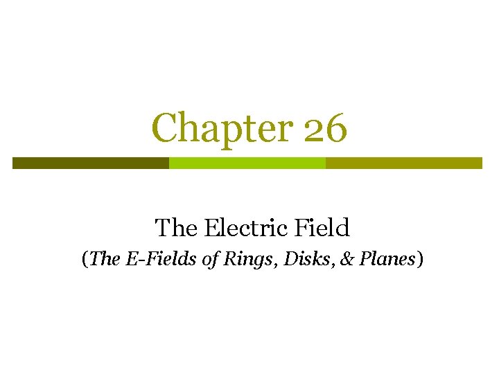 Chapter 26 The Electric Field (The E-Fields of Rings, Disks, & Planes) 