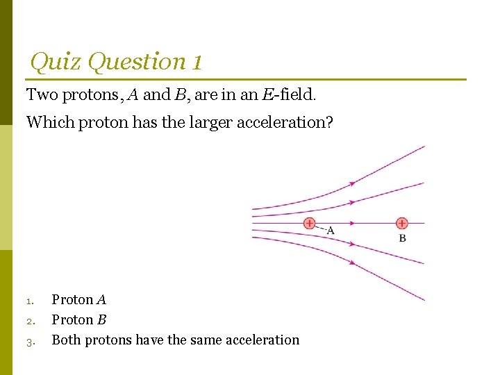 Quiz Question 1 Two protons, A and B, are in an E-field. Which proton