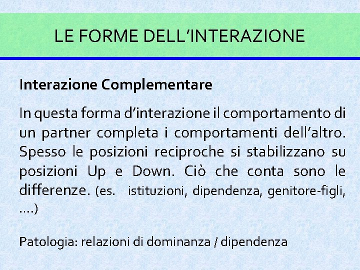 LE FORME DELL’INTERAZIONE Interazione Complementare In questa forma d’interazione il comportamento di un partner