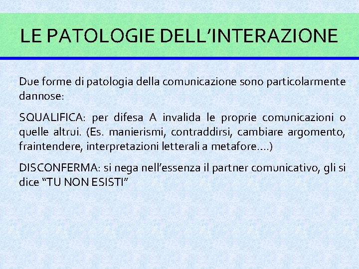 LE PATOLOGIE DELL’INTERAZIONE Due forme di patologia della comunicazione sono particolarmente dannose: SQUALIFICA: per