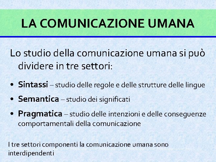 LA COMUNICAZIONE UMANA Lo studio della comunicazione umana si può dividere in tre settori: