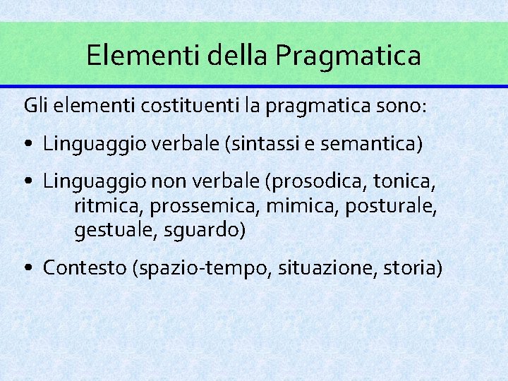 Elementi della Pragmatica Gli elementi costituenti la pragmatica sono: • Linguaggio verbale (sintassi e