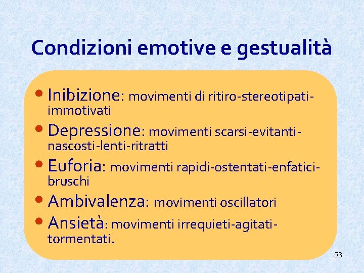 Condizioni emotive e gestualità • Inibizione: movimenti di ritiro-stereotipatiimmotivati • Depressione: movimenti scarsi-evitanti •