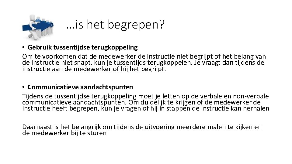 …is het begrepen? • Gebruik tussentijdse terugkoppeling Om te voorkomen dat de medewerker de