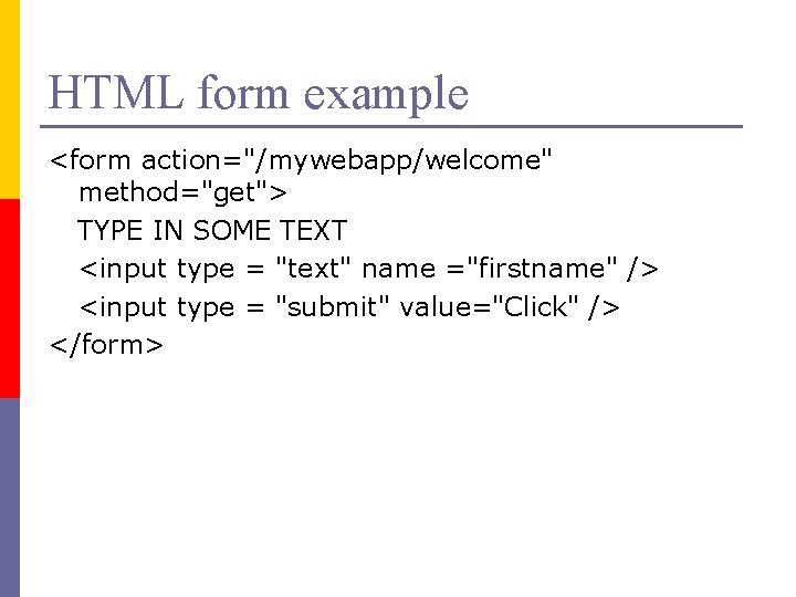 HTML form example <form action="/mywebapp/welcome" method="get"> TYPE IN SOME TEXT <input type = "text"