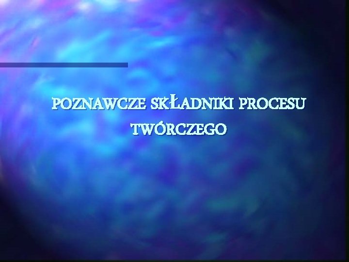 POZNAWCZE SKŁADNIKI PROCESU TWÓRCZEGO 