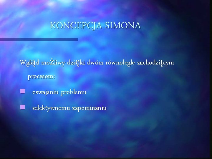 KONCEPCJA SIMONA Wgląd możliwy dzięki dwóm równolegle zachodzącym procesom: n oswajaniu problemu n selektywnemu