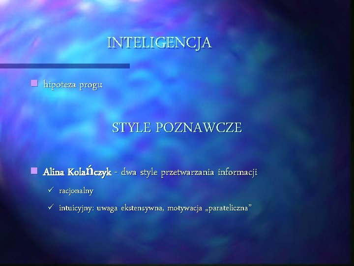 INTELIGENCJA n hipoteza progu STYLE POZNAWCZE n Alina Kolańczyk - dwa style przetwarzania informacji