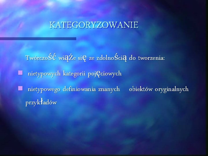 KATEGORYZOWANIE Twórczość wiąże się ze zdolnością do tworzenia: n nietypowych kategorii pojęciowych n nietypowego