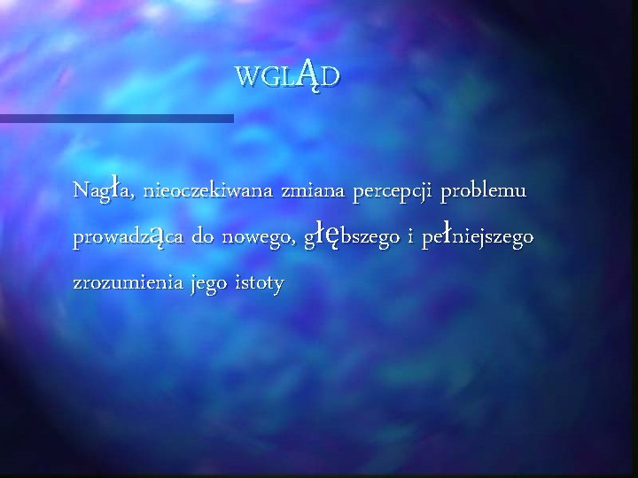 WGLĄD Nagła, nieoczekiwana zmiana percepcji problemu prowadząca do nowego, głębszego i pełniejszego zrozumienia jego
