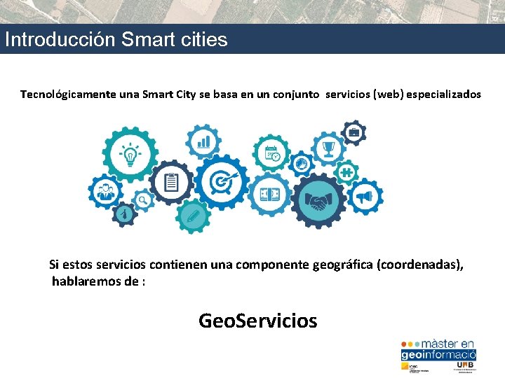 Introducción Smart cities Tecnológicamente una Smart City se basa en un conjunto servicios (web)