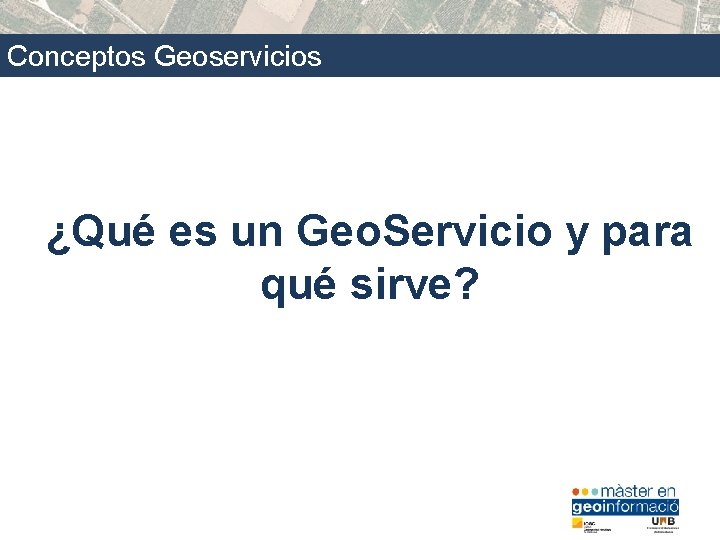 Conceptos Geoservicios ¿Qué es un Geo. Servicio y para qué sirve? 