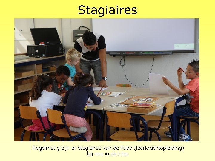Stagiaires Regelmatig zijn er stagiaires van de Pabo (leerkrachtopleiding) bij ons in de klas.