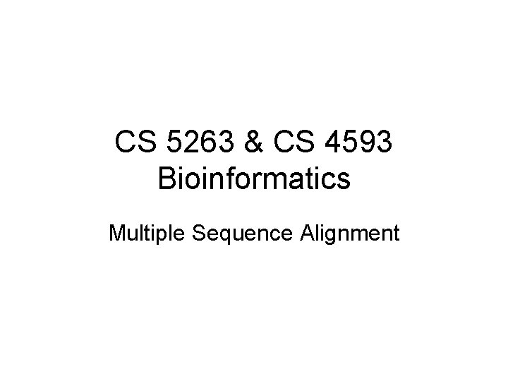 CS 5263 & CS 4593 Bioinformatics Multiple Sequence Alignment 