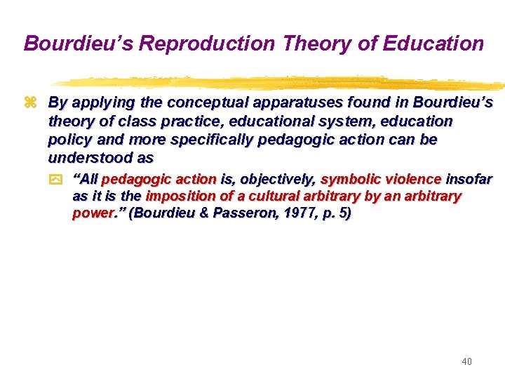 Bourdieu’s Reproduction Theory of Education z By applying the conceptual apparatuses found in Bourdieu’s