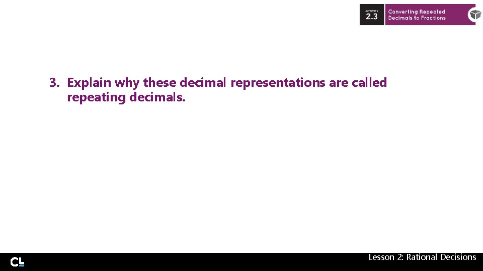 3. Explain why these decimal representations are called repeating decimals. Lesson 2: Rational Decisions