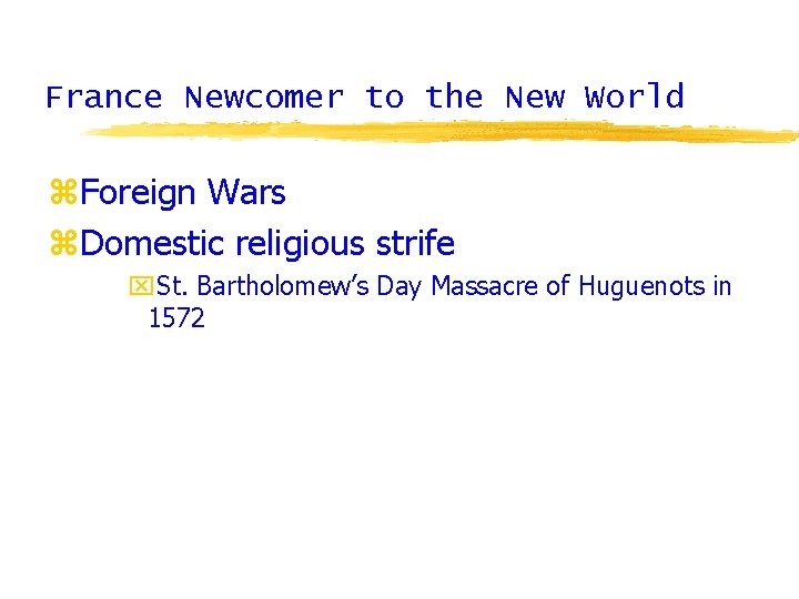France Newcomer to the New World z. Foreign Wars z. Domestic religious strife x.