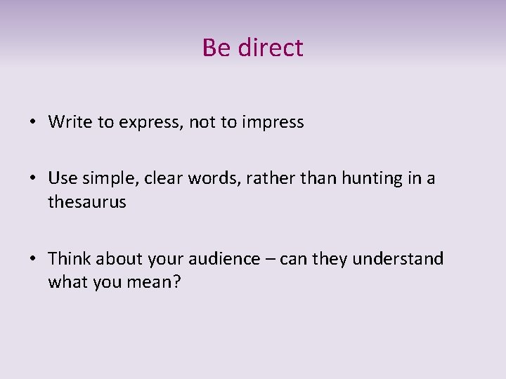 Be direct • Write to express, not to impress • Use simple, clear words,