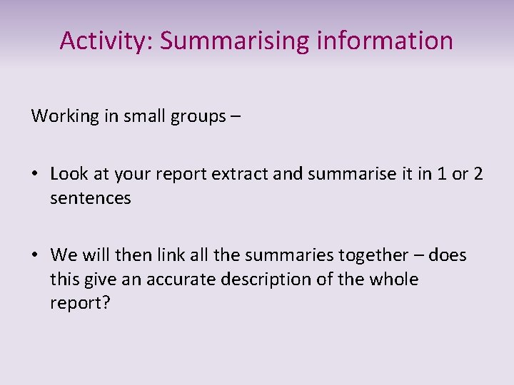 Activity: Summarising information Working in small groups – • Look at your report extract