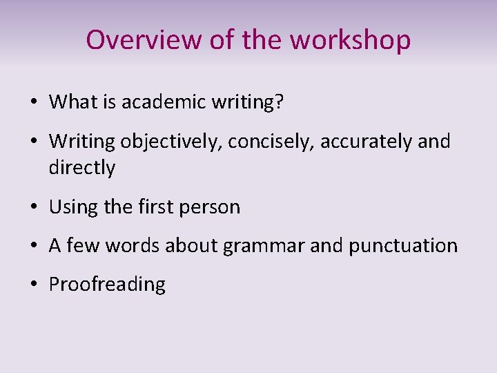 Overview of the workshop • What is academic writing? • Writing objectively, concisely, accurately