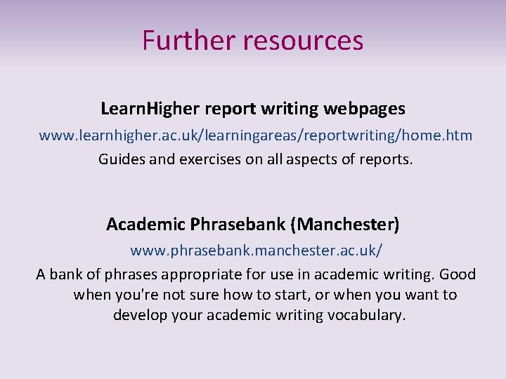 Further resources Learn. Higher report writing webpages www. learnhigher. ac. uk/learningareas/reportwriting/home. htm Guides and
