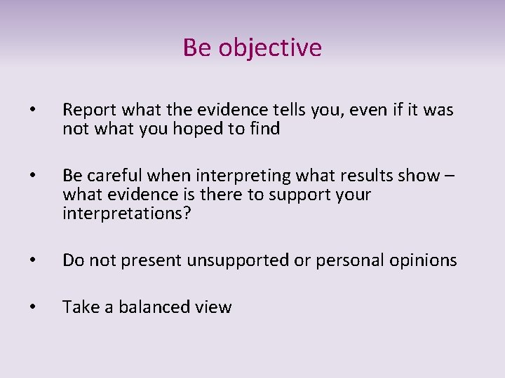 Be objective • Report what the evidence tells you, even if it was not