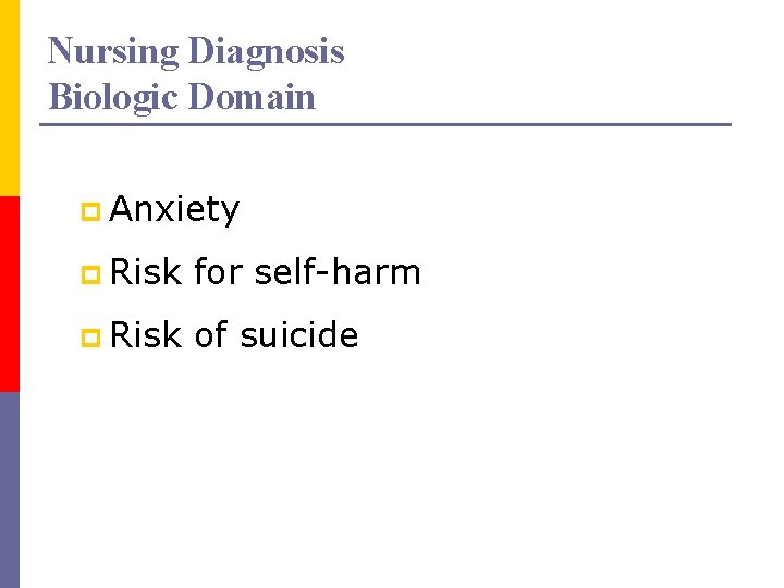 Nursing Diagnosis Biologic Domain p Anxiety p Risk for self-harm p Risk of suicide
