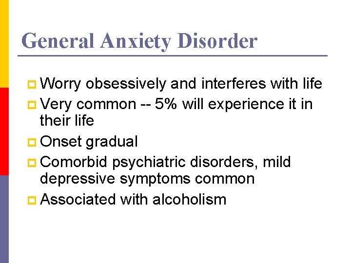General Anxiety Disorder p Worry obsessively and interferes with life p Very common --