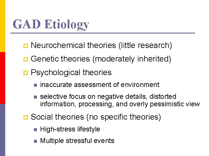 GAD Etiology p Neurochemical theories (little research) p Genetic theories (moderately inherited) p Psychological