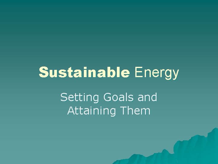 Sustainable Energy Setting Goals and Attaining Them 