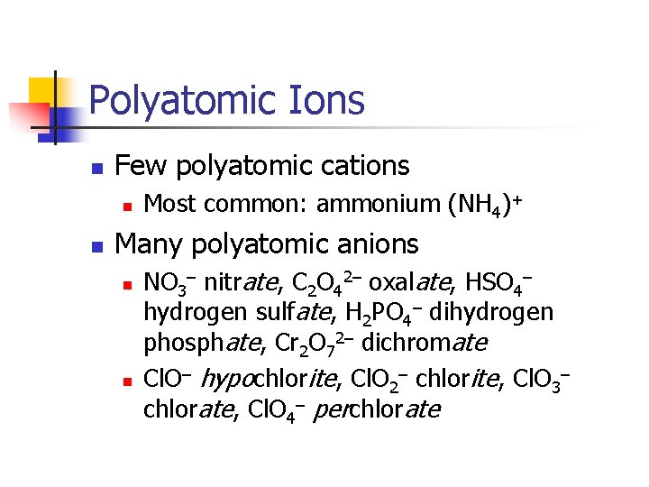 Polyatomic Ions n Few polyatomic cations n n Most common: ammonium (NH 4)+ Many