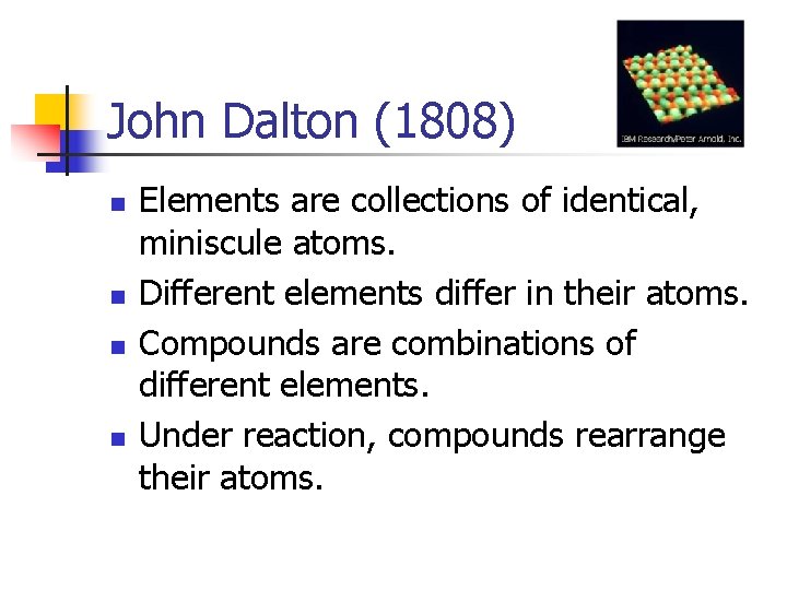 John Dalton (1808) n n Elements are collections of identical, miniscule atoms. Different elements