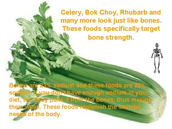 Celery, Bok Choy, Rhubarb and many more look just like bones. These foods specifically