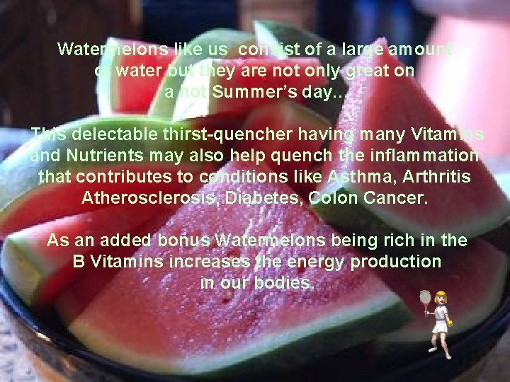 Watermelons like us consist of a large amount of water but they are not