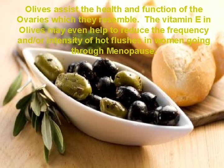 Olives assist the health and function of the Ovaries which they resemble. The vitamin