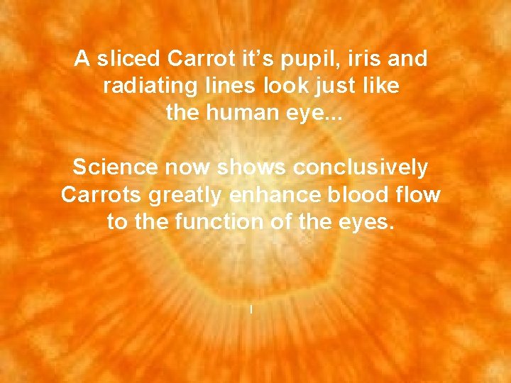 A sliced Carrot it’s pupil, iris and radiating lines look just like the human