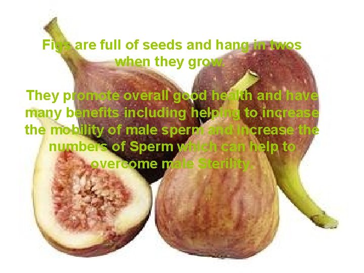 Figs are full of seeds and hang in twos when they grow. They promote