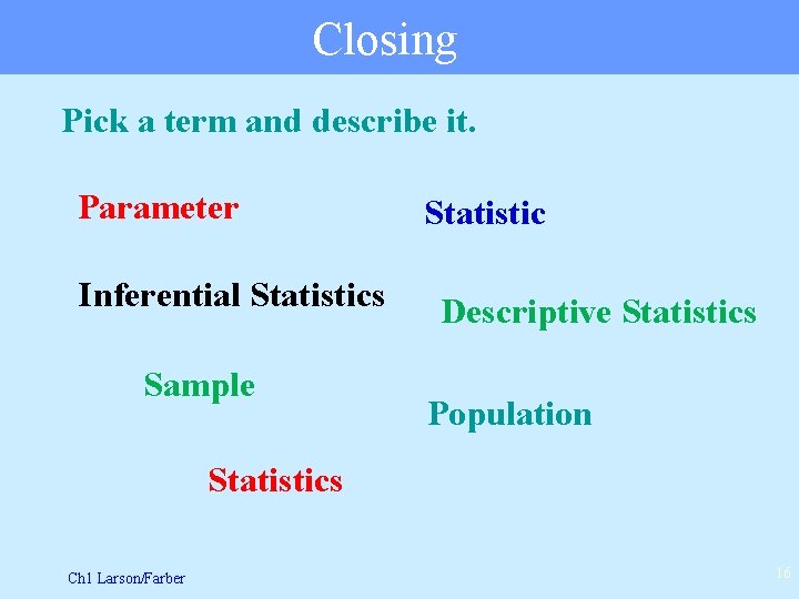 Closing Pick a term and describe it. Parameter Inferential Statistics Sample Statistic Descriptive Statistics