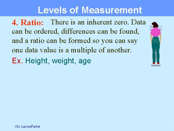 Levels of Measurement 4. Ratio: There is an inherent zero. Data can be ordered,
