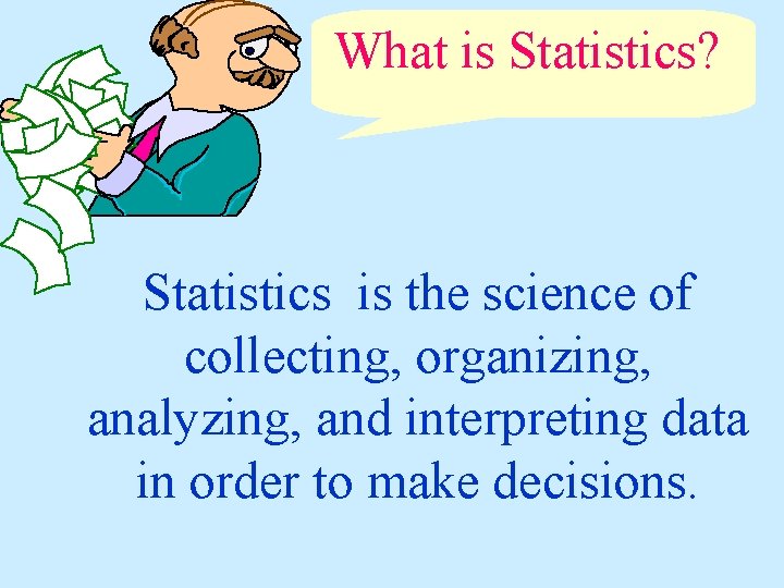 What is Statistics? Statistics is the science of collecting, organizing, analyzing, and interpreting data