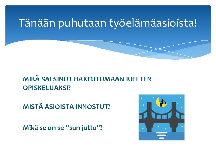 Tänään puhutaan työelämäasioista! MIKÄ SAI SINUT HAKEUTUMAAN KIELTEN OPISKELIJAKSI? MISTÄ ASIOISTA INNOSTUT? Mikä se