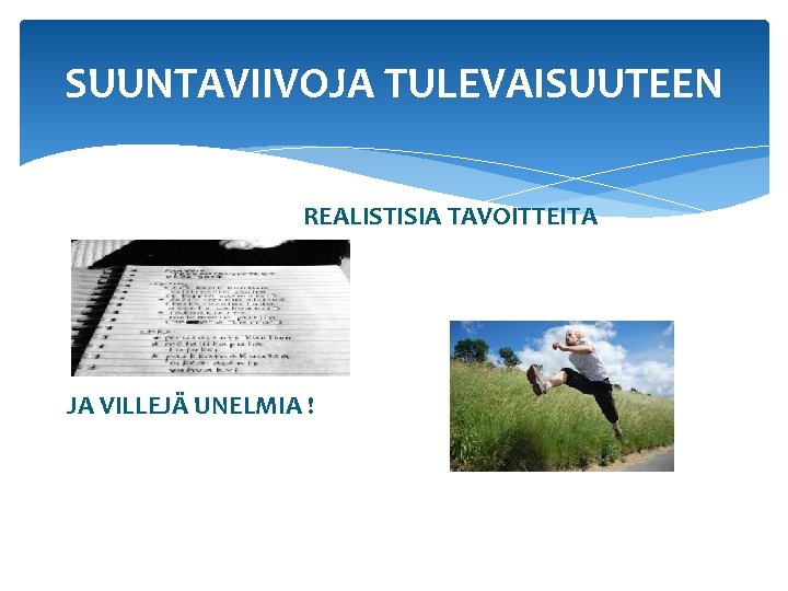 SUUNTAVIIVOJA TULEVAISUUTEEN REALISTISIA TAVOITTEITA JA VILLEJÄ UNELMIA ! 