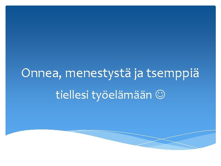 Onnea, menestystä ja tsemppiä tiellesi työelämään 